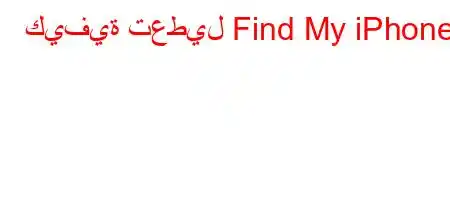 كيفية تعطيل Find My iPhone؟